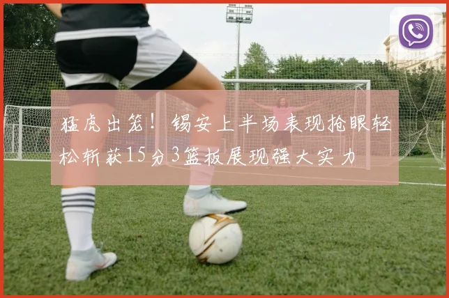 猛虎出笼！锡安上半场表现抢眼轻松斩获15分3篮板展现强大实力