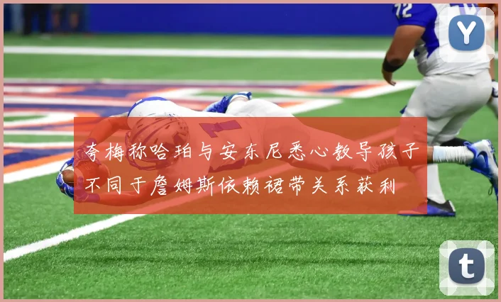 夸梅称哈珀与安东尼悉心教导孩子不同于詹姆斯依赖裙带关系获利