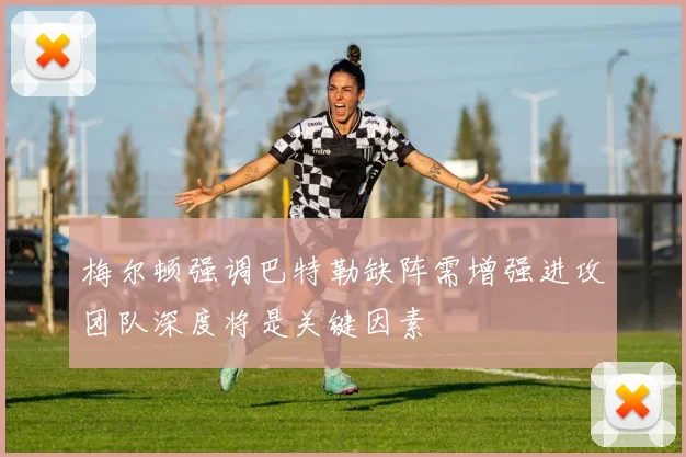 梅尔顿强调巴特勒缺阵需增强进攻团队深度将是关键因素