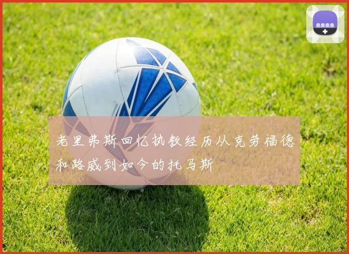 老里弗斯回忆执教经历从克劳福德和路威到如今的托马斯