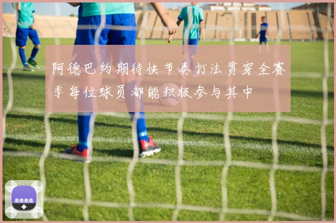 阿德巴约期待快节奏打法贯穿全赛季每位球员都能积极参与其中