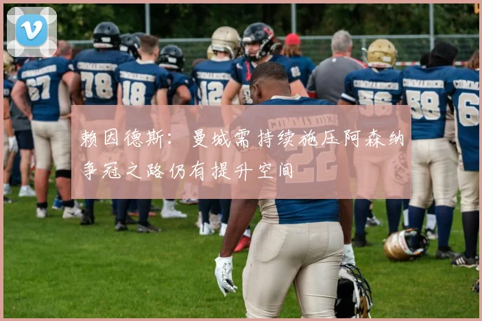 赖因德斯：曼城需持续施压阿森纳争冠之路仍有提升空间