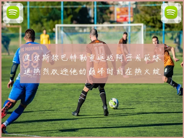 皮尔斯称巴特勒重返迈阿密或获球迷热烈欢迎他的巅峰时刻在热火绽放