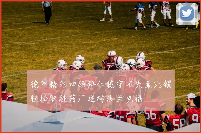 德甲精彩回顾拜仁稳守不失莱比锡轻松取胜药厂逆转法兰克福
