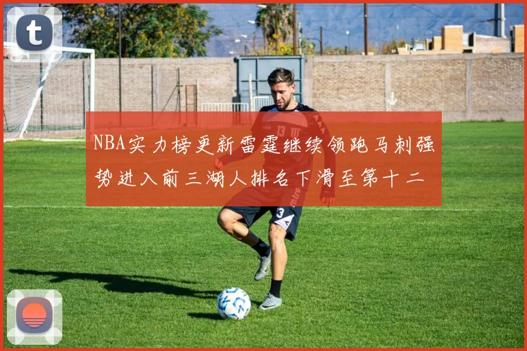 NBA实力榜更新雷霆继续领跑马刺强势进入前三湖人排名下滑至第十二位