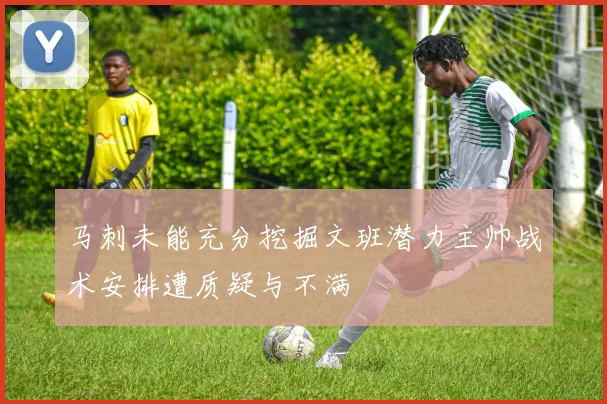 马刺未能充分挖掘文班潜力主帅战术安排遭质疑与不满