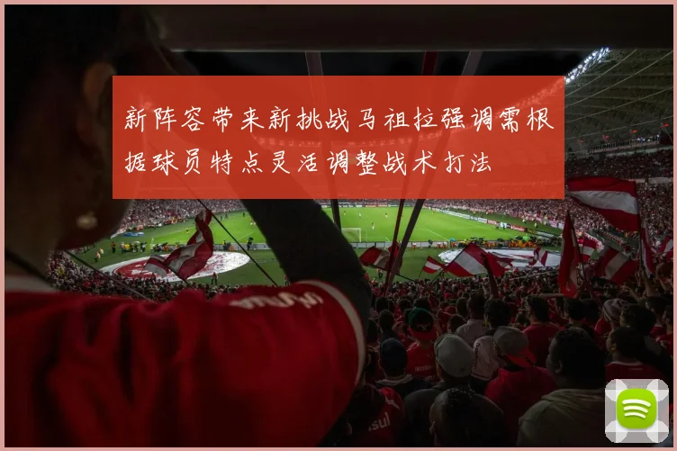 新阵容带来新挑战马祖拉强调需根据球员特点灵活调整战术打法
