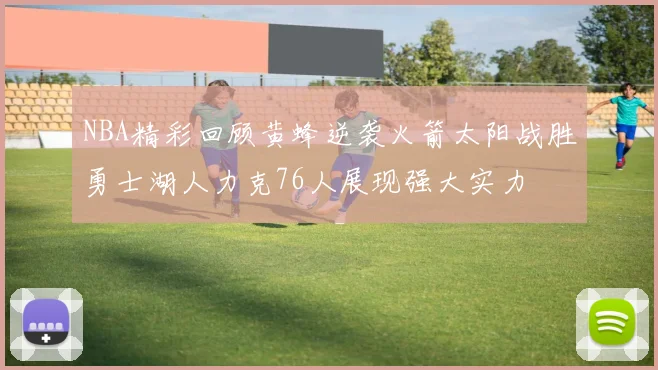 NBA精彩回顾黄蜂逆袭火箭太阳战胜勇士湖人力克76人展现强大实力