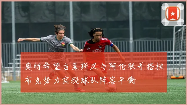 奥特希望吉莱斯皮与阿伦联手搭档布克努力实现球队阵容平衡