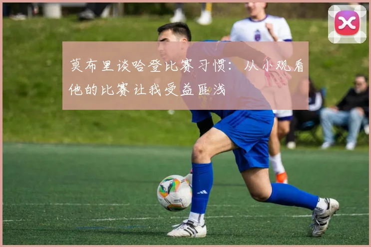 莫布里谈哈登比赛习惯：从小观看他的比赛让我受益匪浅