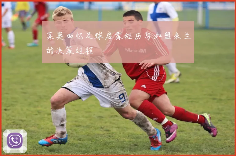 莱奥回忆足球启蒙经历与加盟米兰的决策过程