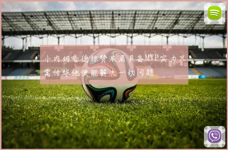 小内姆哈德称赞浓眉具备MVP实力只需传球他便能解决一切问题